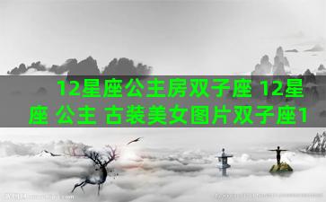 12星座公主房双子座 12星座 公主 古装美女图片双子座1